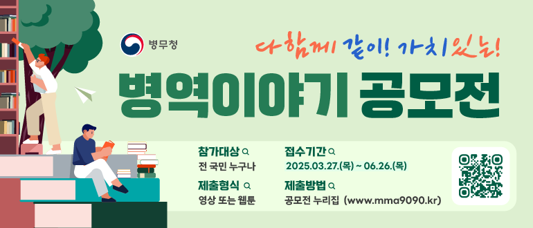 (병무청) 다함께 같이! 가치있는! 병역이야기 공모전
참가대상 : 전 국민 누구나
접수기간 : 2025.03.27.(목) ~ 06.26.(목)
제출형식 : 영상 또는 웹툰
제출방법 : 공모전 누리집 (www.mma9090.kr)