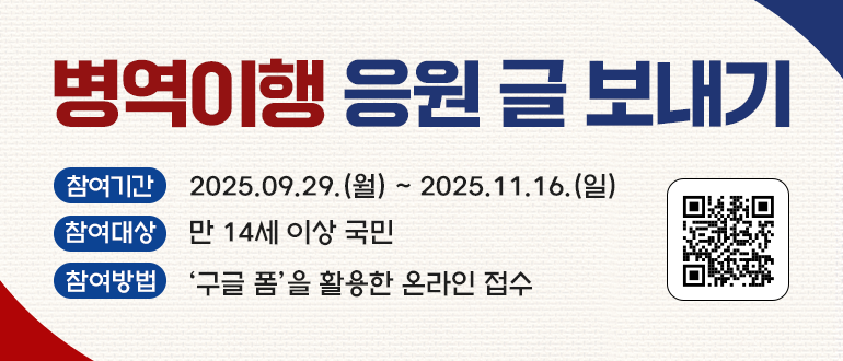 병역이행 응원 글 보내기

참여기간: 2025.09.29.(월) ~ 2025.11.16.(일)
참여대상: 만 14세 이상 국민
참여방법: '구글 폼'을 활용한 온라인 접수