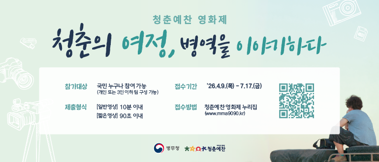청춘예찬 영화제

청춘의 여정, 병역을 이야기하다

참가대상 : 국민 누구나 참여 가능(개인 또는 3인 이하 팀 구성 가능)
제출형식 : [일반영상] 10분 이내, [짧은 영상] 90초 이내
접수기간 : '26.4.9.(목)~7.17.(금)
접수방법 : 청춘예찬영화제 누리집(www.mma9090.kr)